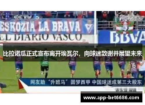 比拉诺瓜正式宣布离开埃瓦尔，向球迷致谢并展望未来