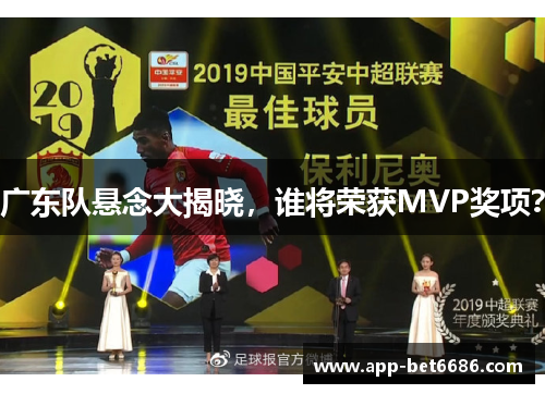 广东队悬念大揭晓，谁将荣获MVP奖项？