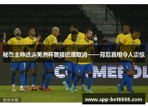 秘鲁主帅透露美洲杯曾接近遭取消——背后真相令人震惊