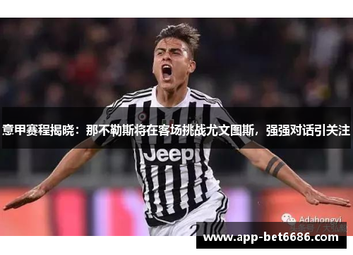意甲赛程揭晓：那不勒斯将在客场挑战尤文图斯，强强对话引关注