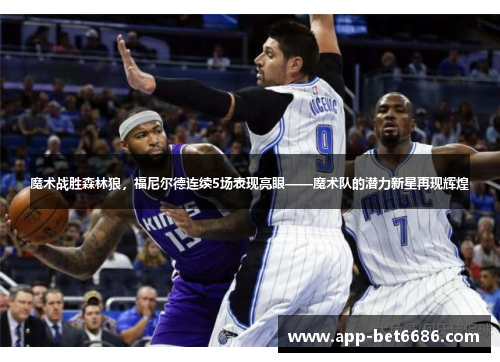 魔术战胜森林狼，福尼尔德连续5场表现亮眼——魔术队的潜力新星再现辉煌