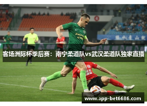 客场洲际杯季后赛：南宁柔道队vs武汉柔道队独家直播