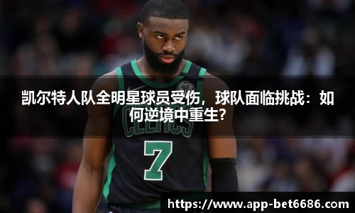 凯尔特人队全明星球员受伤，球队面临挑战：如何逆境中重生？